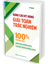 Nâng Cao Kỹ Năng Giải Toán Trắc Nghiệm 100% Dạng Bài Hình Học Không Gian, Tọa Độ Trong Không Gian