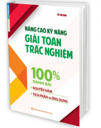 Nâng Cao Kỹ Năng Giải Toán Trắc Nghiệm 100% Dạng Bài Nguyên Hàm - Tích Phân Và Ứng Dụng